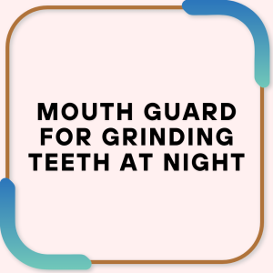 Mouth Guard for Grinding Teeth at Night