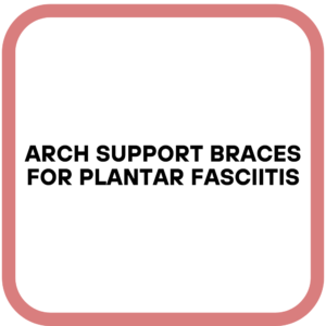 Arch Support Braces for Plantar Fasciitis
