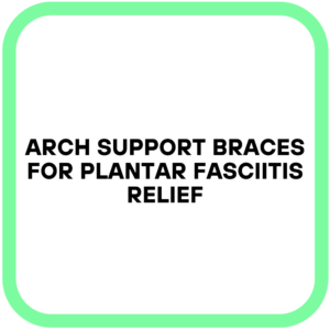 Arch Support Braces for Plantar Fasciitis Relief