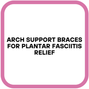 Arch Support Braces for Plantar Fasciitis Relief
