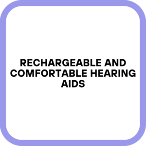 Rechargeable and Comfortable Hearing Aids