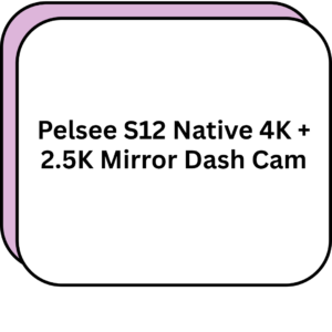 Pelsee S12 Native 4K + 2.5K Mirror Dash Cam