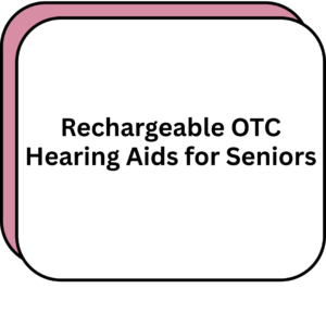 Rechargeable OTC Hearing Aids for Seniors