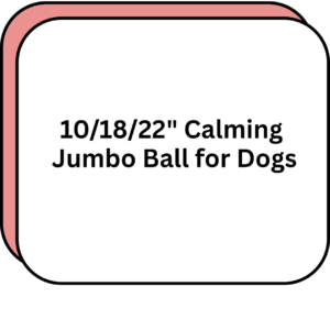 10/18/22" Calming Jumbo Ball for Dogs