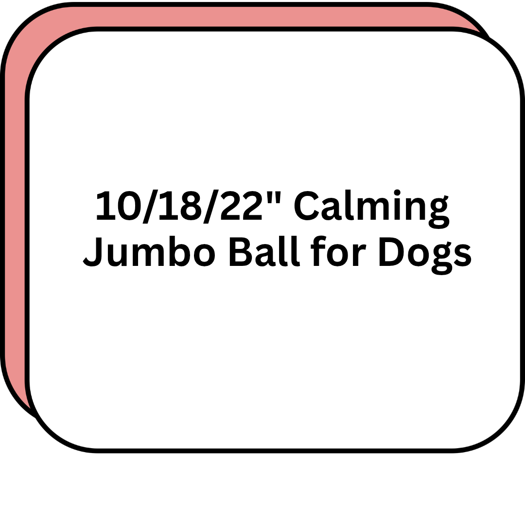 10/18/22" Calming Jumbo Ball for Dogs